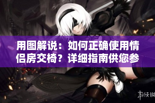 用圖解說：如何正確使用情侶房交椅？詳細(xì)指南供您參考