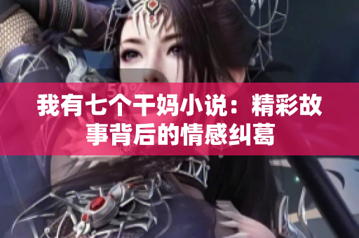 我有七個(gè)干媽小說：精彩故事背后的情感糾葛