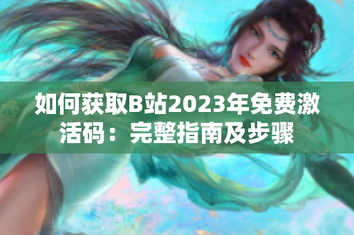 如何獲取B站2023年免費(fèi)激活碼：完整指南及步驟