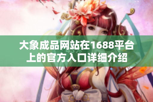 大象成品網(wǎng)站在1688平臺上的官方入口詳細介紹