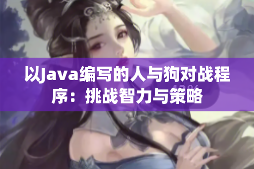 以Java編寫的人與狗對(duì)戰(zhàn)程序：挑戰(zhàn)智力與策略
