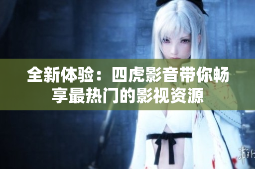全新體驗：四虎影音帶你暢享最熱門的影視資源