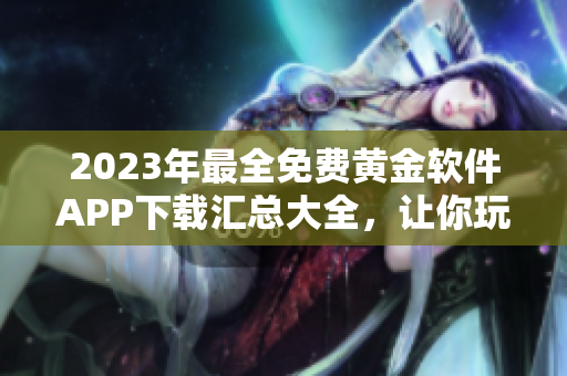 2023年最全免費黃金軟件APP下載匯總大全，讓你玩轉黃金投資新趨勢