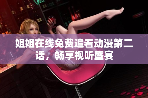 姐姐在線免費追看動漫第二話，暢享視聽盛宴