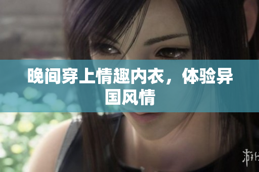 晚間穿上情趣內(nèi)衣，體驗(yàn)異國風(fēng)情