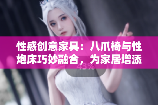 性感創(chuàng)意家具：八爪椅與性炮床巧妙融合，為家居增添情趣與舒適