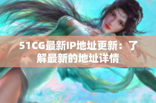 51CG最新IP地址更新：了解最新的地址詳情