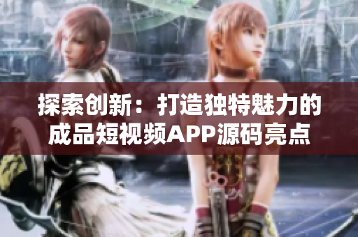探索創(chuàng)新：打造獨(dú)特魅力的成品短視頻APP源碼亮點(diǎn)