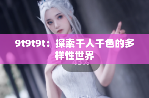9t9t9t：探索千人千色的多樣性世界