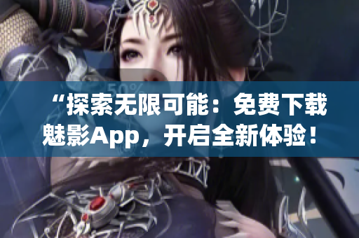 “探索無限可能：免費(fèi)下載魅影App，開啟全新體驗(yàn)！”