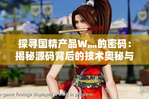 探尋國(guó)精產(chǎn)品W灬的密碼：揭秘源碼背后的技術(shù)奧秘與創(chuàng)新之道