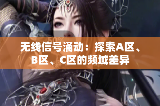 無(wú)線信號(hào)涌動(dòng)：探索A區(qū)、B區(qū)、C區(qū)的頻域差異