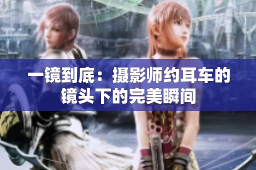 一鏡到底：攝影師約耳車的鏡頭下的完美瞬間
