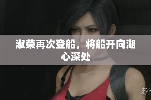 淑榮再次登船，將船開向湖心深處
