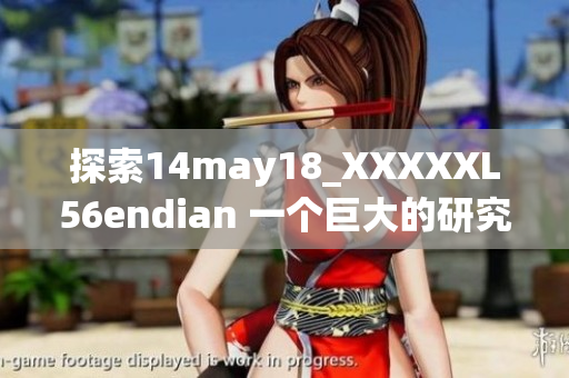 探索14may18_XXXXXL56endian 一個巨大的研究項目簡介