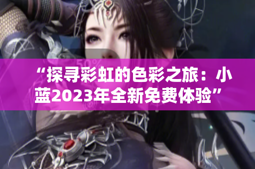 “探尋彩虹的色彩之旅：小藍(lán)2023年全新免費體驗”