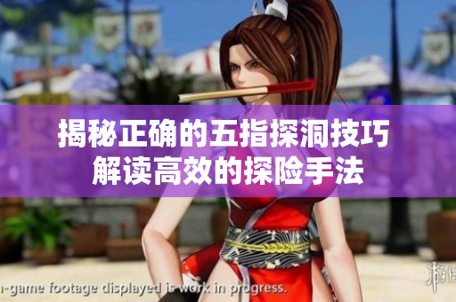 揭秘正確的五指探洞技巧 解讀高效的探險手法