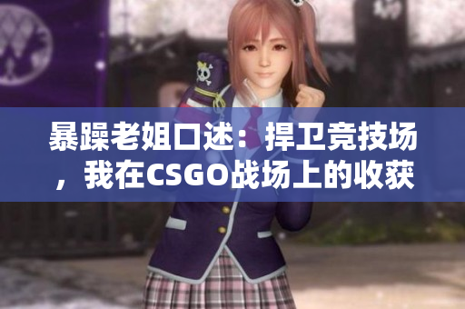 暴躁老姐口述：捍衛(wèi)競技場，我在CSGO戰(zhàn)場上的收獲分享