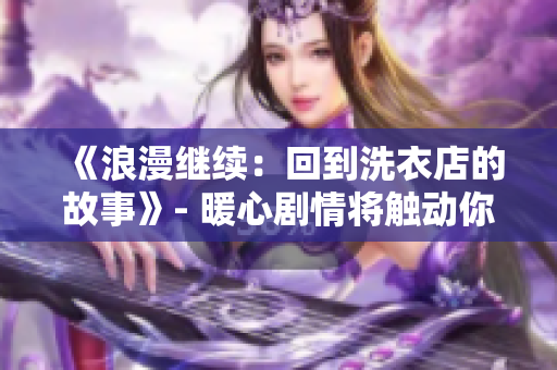 《浪漫繼續(xù)：回到洗衣店的故事》- 暖心劇情將觸動你的心弦