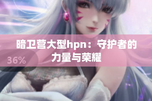 暗衛(wèi)營大型hpn：守護者的力量與榮耀