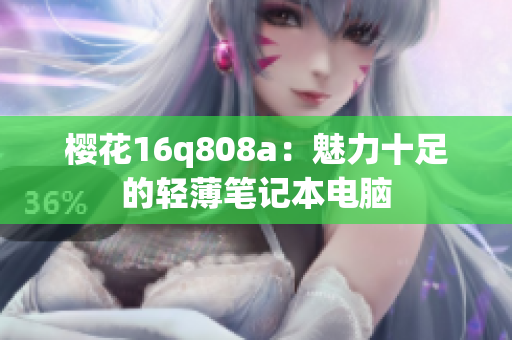櫻花16q808a：魅力十足的輕薄筆記本電腦