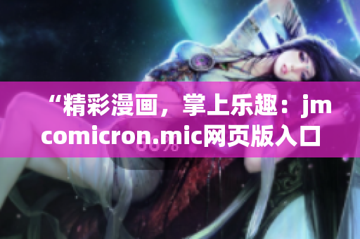 “精彩漫畫，掌上樂趣：jmcomicron.mic網(wǎng)頁(yè)版入口iOS全新體驗(yàn)，盡在指尖！”