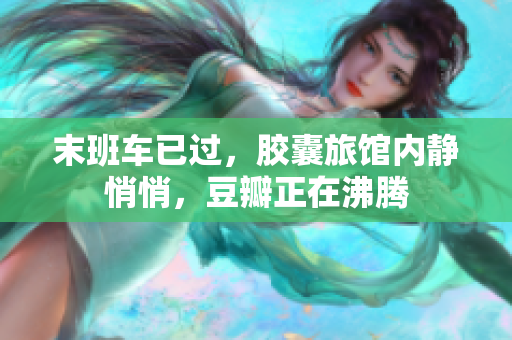末班車已過，膠囊旅館內(nèi)靜悄悄，豆瓣正在沸騰