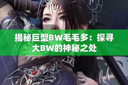 揭秘巨型BW毛毛多：探尋大BW的神秘之處