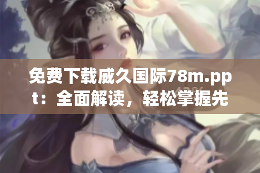免費(fèi)下載威久國(guó)際78m.ppt：全面解讀，輕松掌握先進(jìn)的多媒體演示技巧  