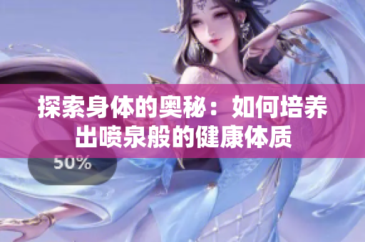 探索身體的奧秘：如何培養(yǎng)出噴泉般的健康體質(zhì)