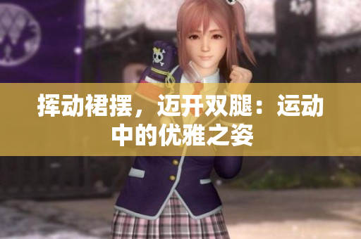 揮動(dòng)裙擺，邁開雙腿：運(yùn)動(dòng)中的優(yōu)雅之姿