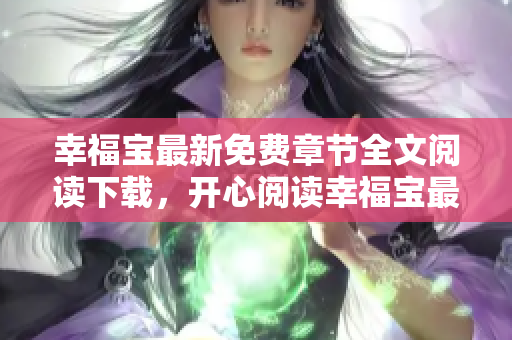幸福寶最新免費(fèi)章節(jié)全文閱讀下載，開心閱讀幸福寶最新更新章節(jié)免費(fèi)在線閱讀