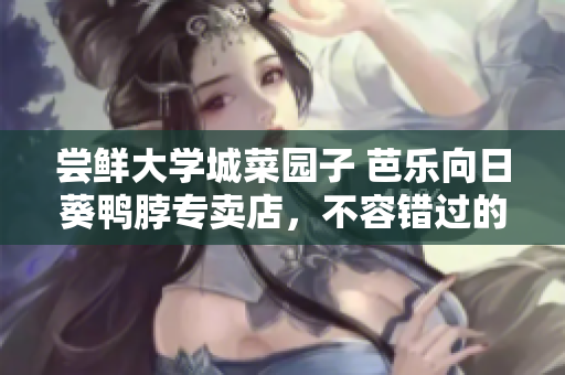嘗鮮大學城菜園子 芭樂向日葵鴨脖專賣店，不容錯過的美食天堂