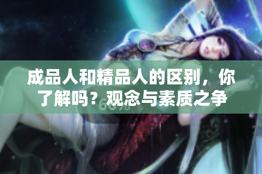 成品人和精品人的區(qū)別，你了解嗎？觀念與素質(zhì)之爭