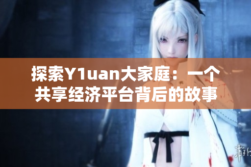 探索Y1uan大家庭：一個共享經(jīng)濟平臺背后的故事