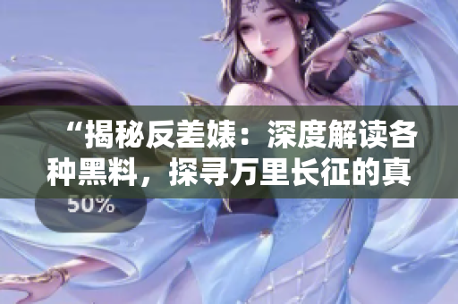“揭秘反差婊：深度解讀各種黑料，探尋萬里長征的真相與故事”