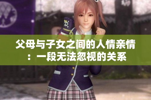父母與子女之間的人情親情：一段無(wú)法忽視的關(guān)系