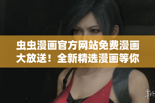 蟲蟲漫畫官方網站免費漫畫大放送！全新精選漫畫等你來閱讀！