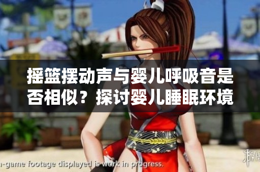 搖籃擺動(dòng)聲與嬰兒呼吸音是否相似？探討嬰兒睡眠環(huán)境的聲音影響