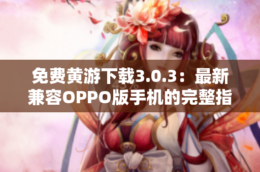 免費(fèi)黃游下載3.0.3：最新兼容OPPO版手機(jī)的完整指南與資源匯總
