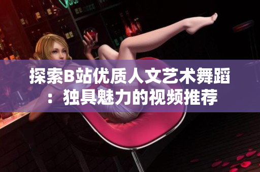 探索B站優(yōu)質(zhì)人文藝術(shù)舞蹈：獨(dú)具魅力的視頻推薦