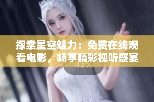 探索星空魅力：免費在線觀看電影，暢享精彩視聽盛宴