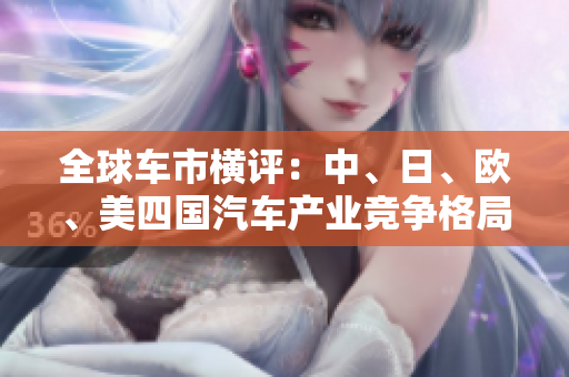 全球車市橫評(píng)：中、日、歐、美四國(guó)汽車產(chǎn)業(yè)競(jìng)爭(zhēng)格局分析