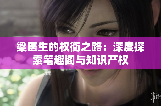 梁醫(yī)生的權(quán)衡之路：深度探索筆趣閣與知識產(chǎn)權(quán)