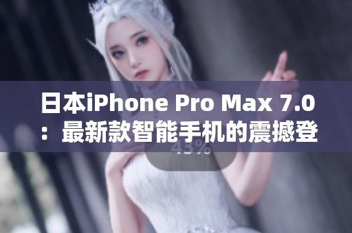 日本iPhone Pro Max 7.0：最新款智能手機的震撼登場！