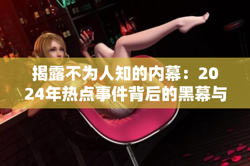 揭露不為人知的內幕：2024年熱點事件背后的黑幕與驚人真相