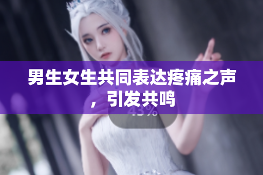 男生女生共同表達疼痛之聲，引發(fā)共鳴