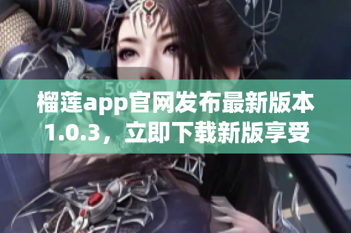 榴蓮app官網(wǎng)發(fā)布最新版本1.0.3，立即下載新版享受更多功能