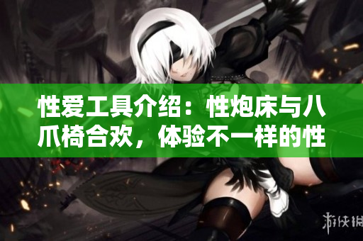性愛工具介紹：性炮床與八爪椅合歡，體驗不一樣的性愛樂趣