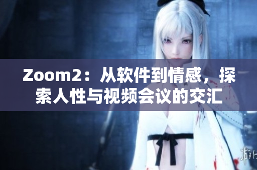 Zoom2：從軟件到情感，探索人性與視頻會議的交匯